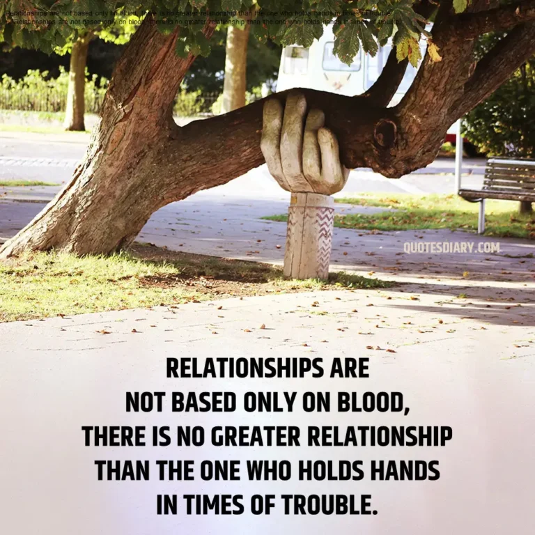 RELATIONSHIPS ARE NOT BASED ONLY ON BLOOD, THERE IS NO GREATER RELATIONSHIP THAN THE ONE WHO HOLDS HANDS IN TIMES OF TROUBLE.